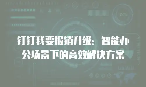 钉钉我要报销升级：智能办公场景下的高效解决方案