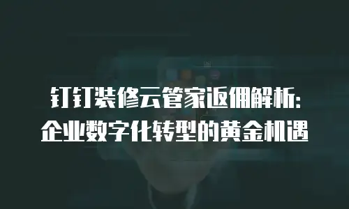 钉钉装修云管家返佣解析：企业数字化转型的黄金机遇
