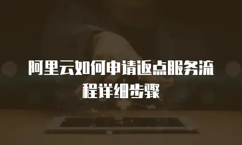 阿里云如何申请返点服务流程详细步骤