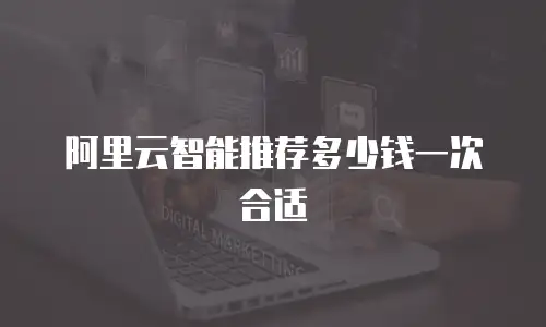 阿里云智能推荐多少钱一次合适