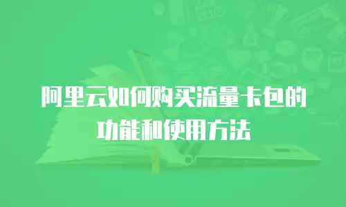 阿里云如何购买流量卡包的功能和使用方法