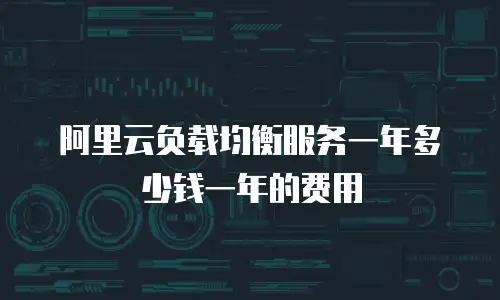 阿里云负载均衡服务一年多少钱一年的费用