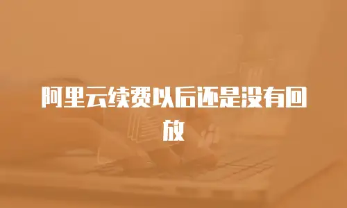 阿里云续费以后还是没有回放