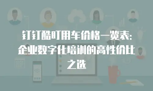 钉钉酷盯用车价格一览表：企业数字化培训的高性价比之选