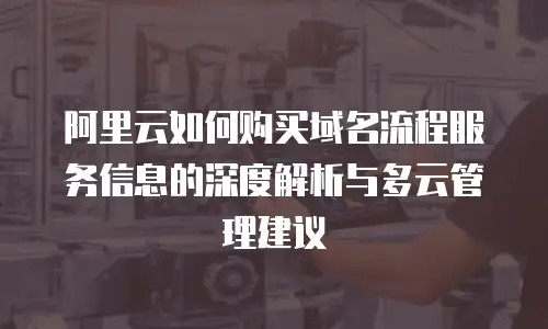 阿里云如何购买域名流程服务信息的深度解析与多云管理建议