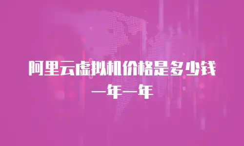 阿里云虚拟机价格是多少钱一年一年