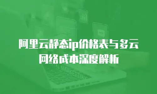 阿里云静态ip价格表与多云网络成本深度解析