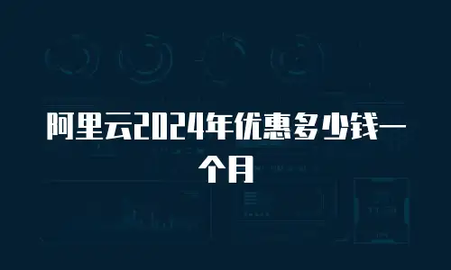 阿里云2024年优惠多少钱一个月