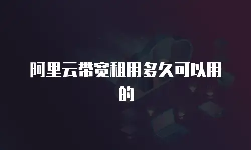 阿里云带宽租用多久可以用的