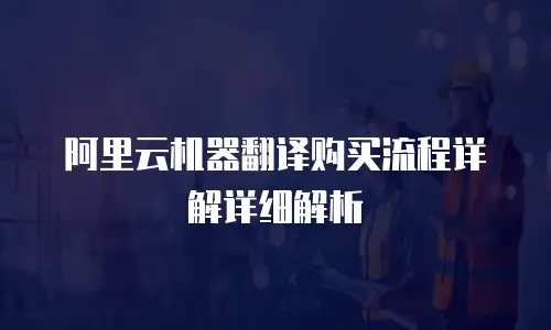 阿里云机器翻译购买流程详解详细解析