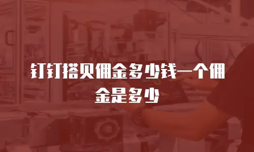 钉钉搭贝佣金多少钱一个佣金是多少
