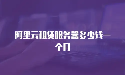 阿里云租赁服务器多少钱一个月