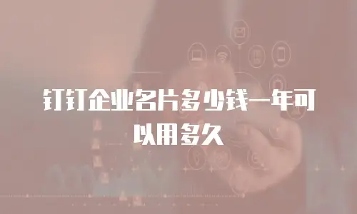 钉钉企业名片多少钱一年可以用多久