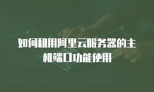 如何租用阿里云服务器的主机端口功能使用