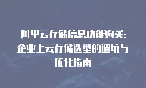 阿里云存储信息功能购买：企业上云存储选型的避坑与优化指南