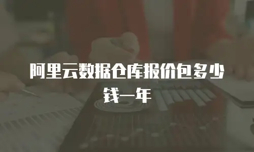 阿里云数据仓库报价包多少钱一年
