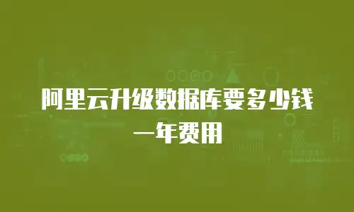阿里云升级数据库要多少钱一年费用