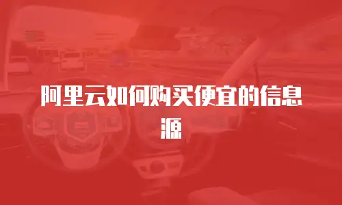 阿里云如何购买便宜的信息源