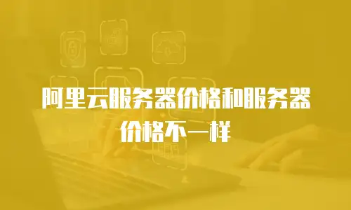 阿里云服务器价格和服务器价格不一样