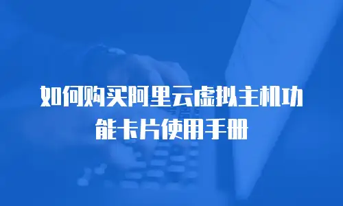 如何购买阿里云虚拟主机功能卡片使用手册