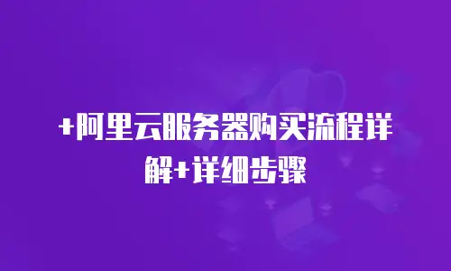 +阿里云服务器购买流程详解+详细步骤