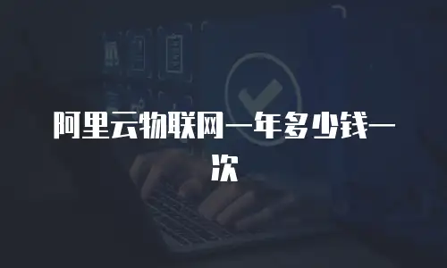 阿里云物联网一年多少钱一次