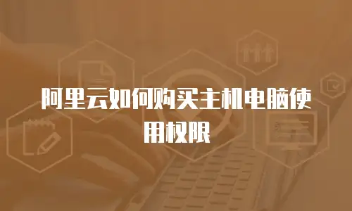 阿里云如何购买主机电脑使用权限