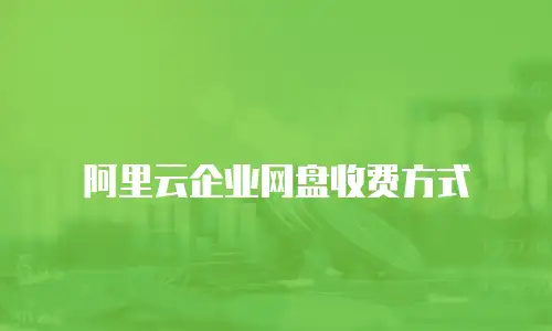 阿里云企业网盘收费方式