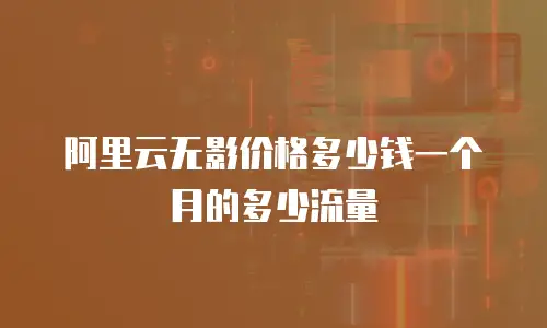 阿里云无影价格多少钱一个月的多少流量