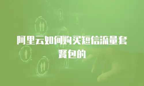 阿里云如何购买短信流量套餐包的