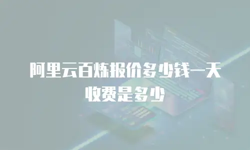 阿里云百炼报价多少钱一天收费是多少