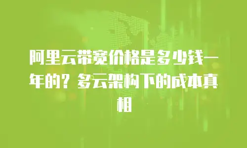 阿里云带宽价格是多少钱一年的？多云架构下的成本真相