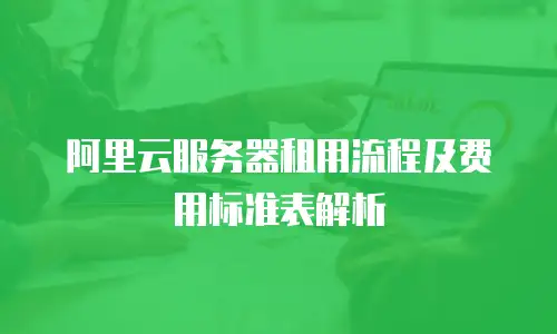阿里云服务器租用流程及费用标准表解析