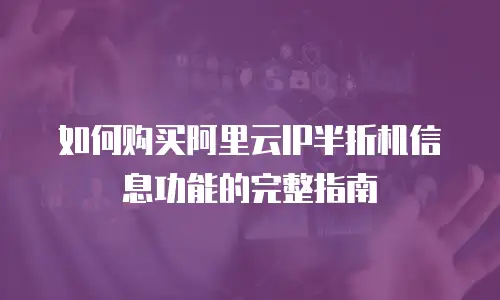 如何购买阿里云IP半折机信息功能的完整指南