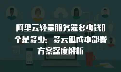 阿里云轻量服务器多少钱8个是多少：多云低成本部署方案深度解析