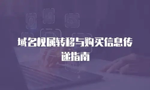 域名权属转移与购买信息传递指南