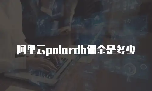 阿里云polardb佣金是多少