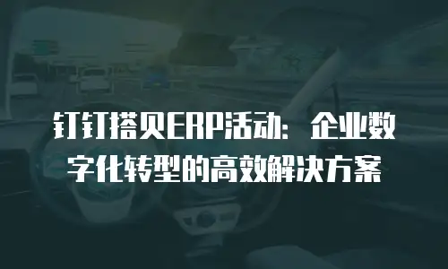 钉钉搭贝ERP活动：企业数字化转型的高效解决方案