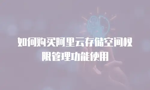 如何购买阿里云存储空间权限管理功能使用