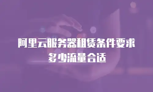 阿里云服务器租赁条件要求多少流量合适