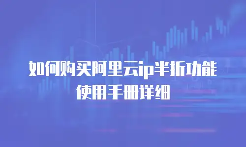 如何购买阿里云ip半折功能使用手册详细