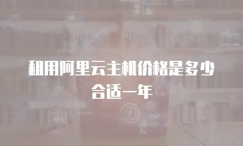 租用阿里云主机价格是多少合适一年