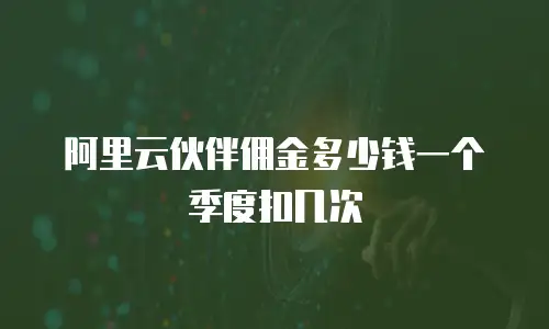 阿里云伙伴佣金多少钱一个季度扣几次