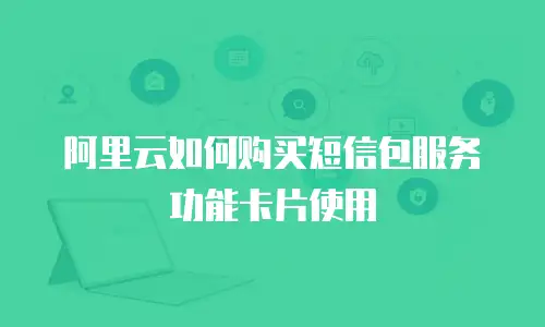 阿里云如何购买短信包服务功能卡片使用