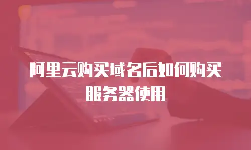 阿里云购买域名后如何购买服务器使用