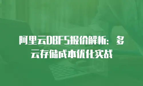 阿里云DBFS报价解析：多云存储成本优化实战