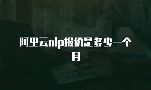 阿里云nlp报价是多少一个月
