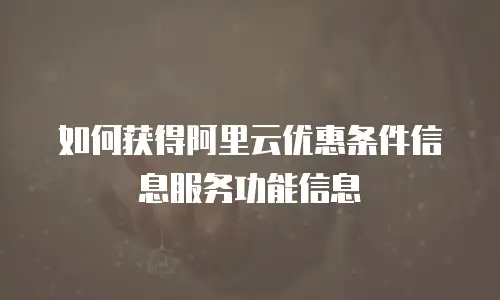 如何获得阿里云优惠条件信息服务功能信息