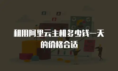 租用阿里云主机多少钱一天的价格合适