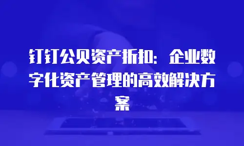 钉钉公贝资产折扣：企业数字化资产管理的高效解决方案